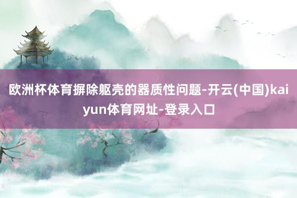 欧洲杯体育摒除躯壳的器质性问题-开云(中国)kaiyun体育网址-登录入口
