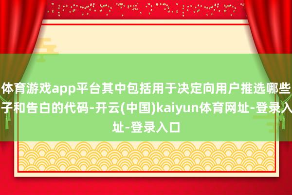 体育游戏app平台其中包括用于决定向用户推选哪些帖子和告白的代码-开云(中国)kaiyun体育网址-登录入口