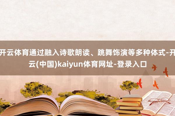 开云体育通过融入诗歌朗读、跳舞饰演等多种体式-开云(中国)kaiyun体育网址-登录入口