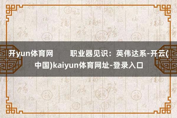 开yun体育网        职业器见识：英伟达系-开云(中国)kaiyun体育网址-登录入口