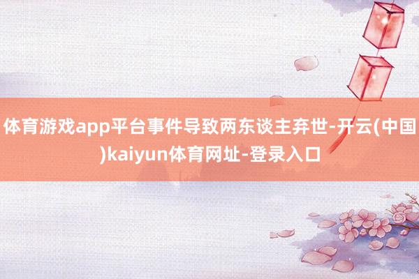 体育游戏app平台事件导致两东谈主弃世-开云(中国)kaiyun体育网址-登录入口