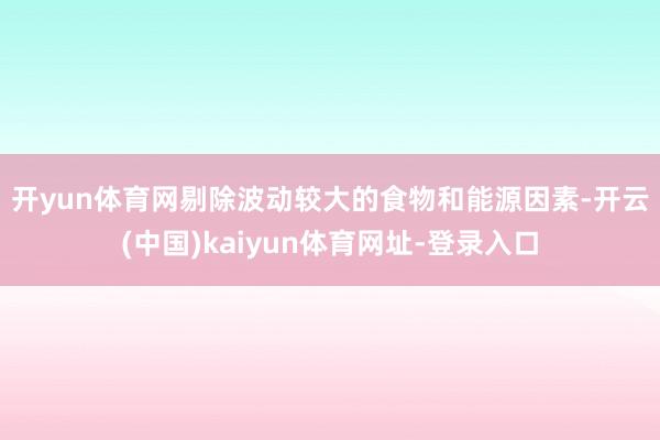 开yun体育网　　剔除波动较大的食物和能源因素-开云(中国)kaiyun体育网址-登录入口