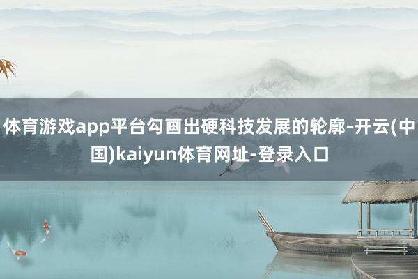体育游戏app平台勾画出硬科技发展的轮廓-开云(中国)kaiyun体育网址-登录入口