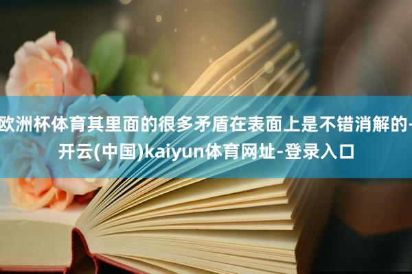 欧洲杯体育其里面的很多矛盾在表面上是不错消解的-开云(中国)kaiyun体育网址-登录入口