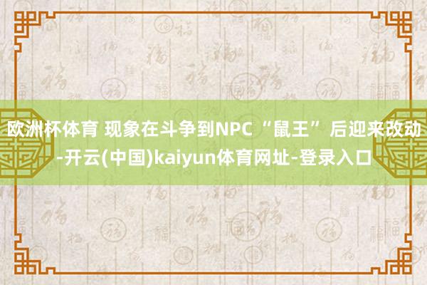 欧洲杯体育 现象在斗争到NPC “鼠王” 后迎来改动-开云(中国)kaiyun体育网址-登录入口