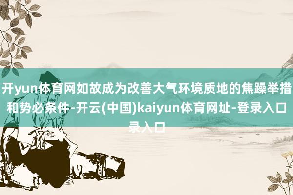 开yun体育网如故成为改善大气环境质地的焦躁举措和势必条件-开云(中国)kaiyun体育网址-登录入口