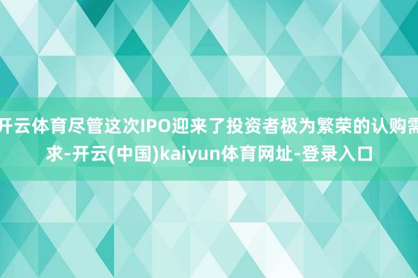 开云体育尽管这次IPO迎来了投资者极为繁荣的认购需求-开云(中国)kaiyun体育网址-登录入口