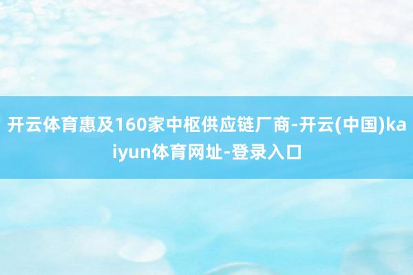 开云体育惠及160家中枢供应链厂商-开云(中国)kaiyun体育网址-登录入口