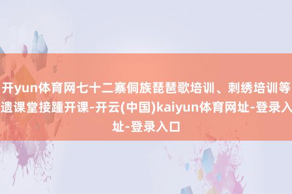 开yun体育网七十二寨侗族琵琶歌培训、刺绣培训等非遗课堂接踵开课-开云(中国)kaiyun体育网址-登录入口